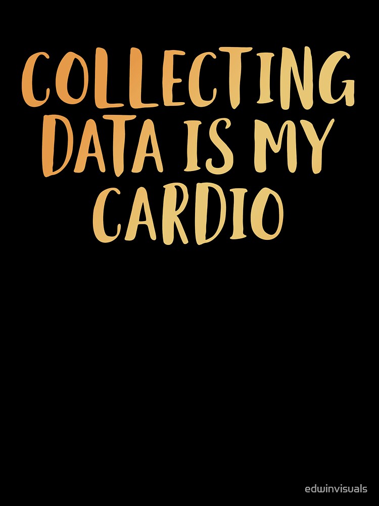 Collecting Data is my Cardio by edwinvisuals