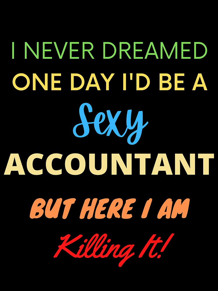 I Never Dreamed One Day I'd Be A Sexy Accountant by blueskygiftco