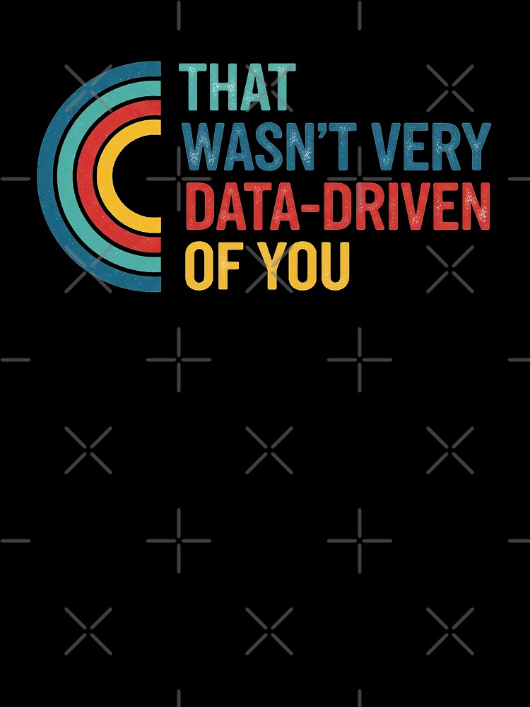 That Wasn’t Very Data-driven Of You by FreshArtFusion
