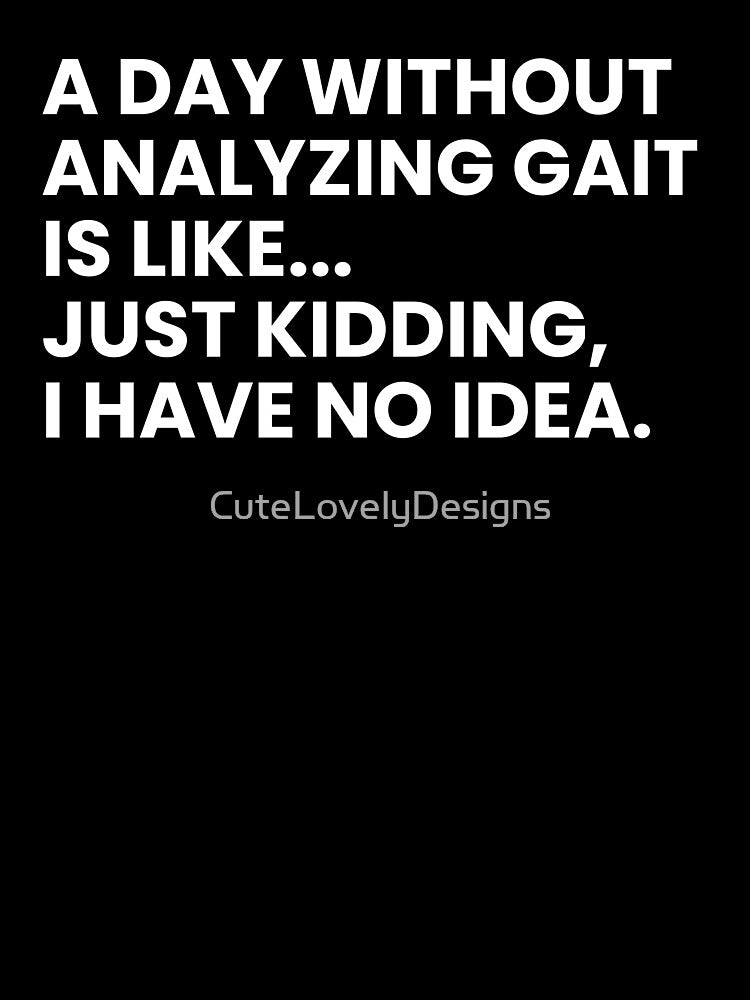 A Day Without Analyzing Gait Is Like... Just Kidding I Have No Idea Funny Physical Therapist by CuteLovelyDesigns