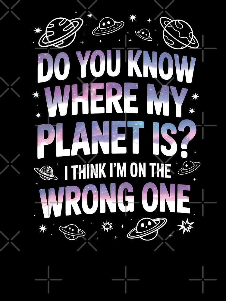 Do You Know Where My Planet Is I Think I'm On the Wrong One by Say It With Ink