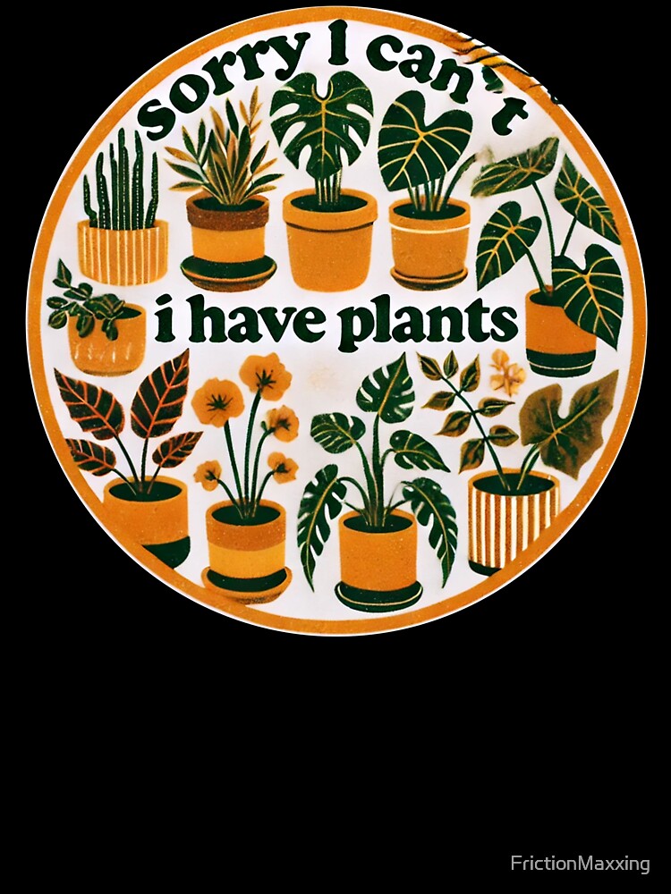 Sorry I Can't I Have Plants by FrictionMaxxing