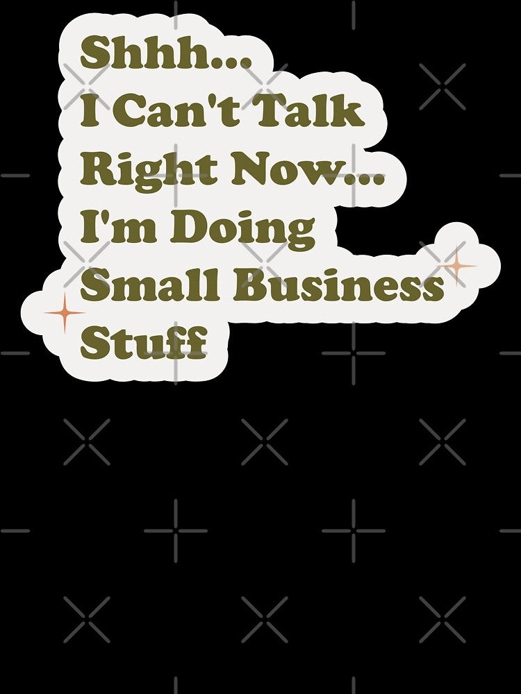 Shhh I can't talk right now I'm doing small business stuff by Artsy Apparels