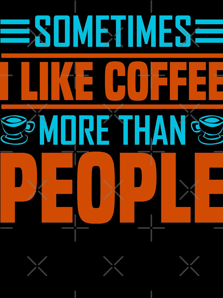 Sometimes I Like Coffee More Than People by WOW TeesAndThings