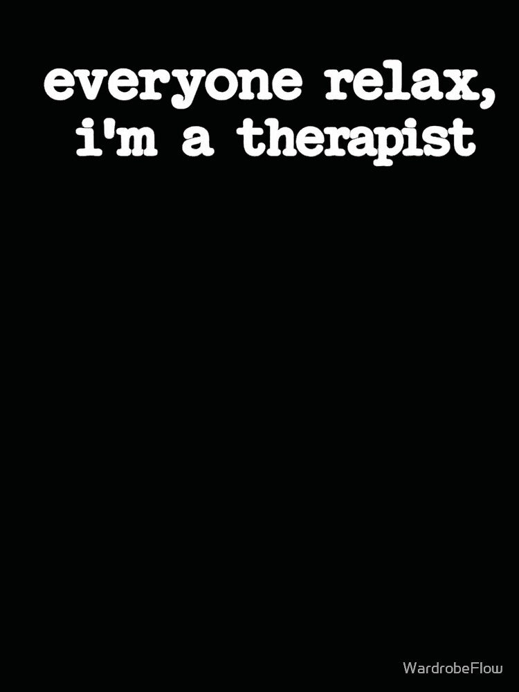 Everyone Relax I'm a Therapist by WardrobeFlow