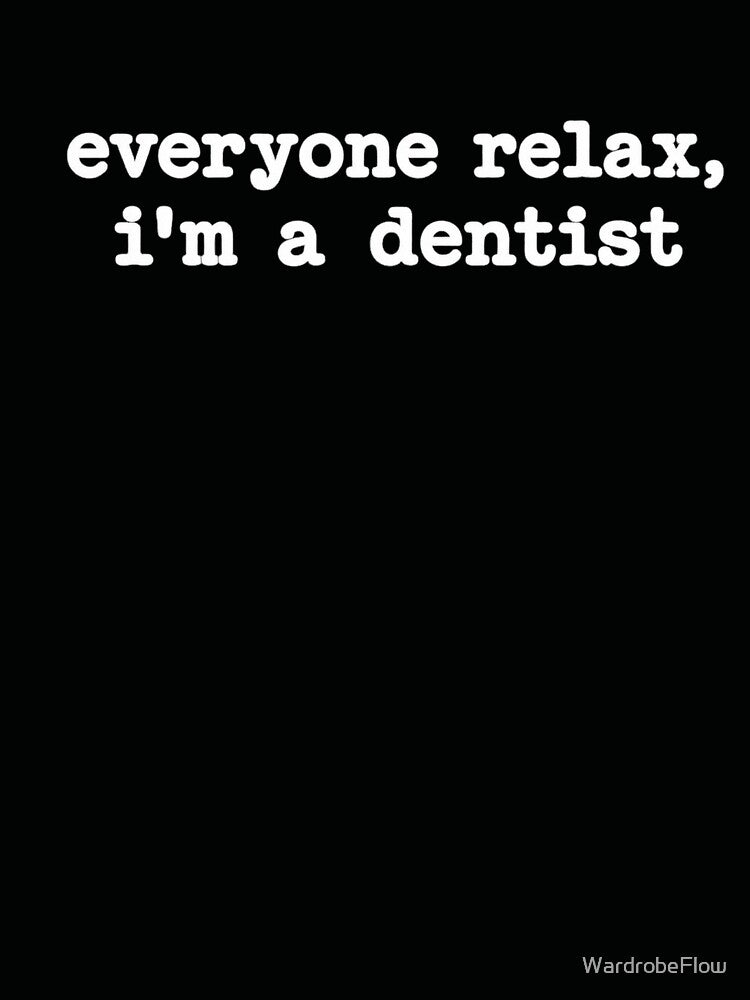 Everyone Relax I'm a Dentist by WardrobeFlow