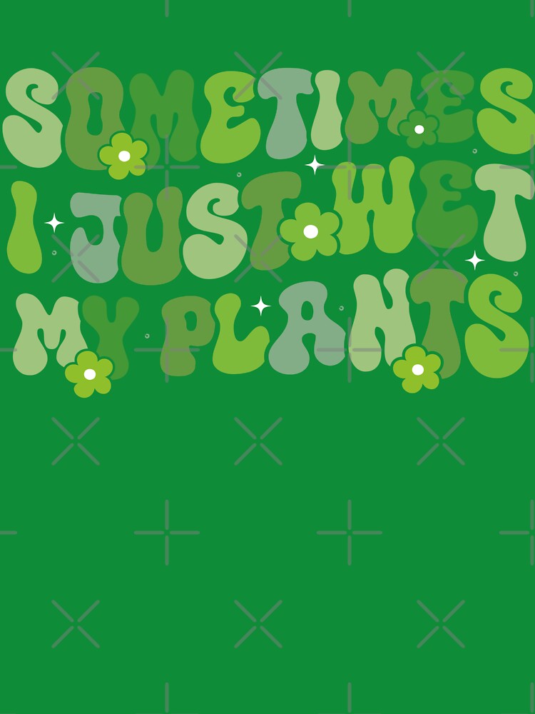 Sometimes I Just Wet My Plants by Oddi-felixx