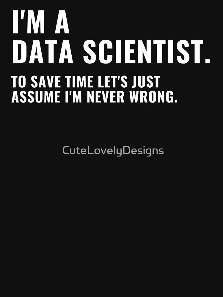 I'm A Data Scientist, To Save Time Let's Just Assume I'm Never Wrong Funny Data Nerd by CuteLovelyDesigns
