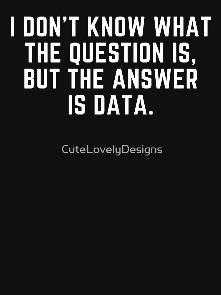 I Don't Know What The Question Is But The Answer Is Data by CuteLovelyDesigns