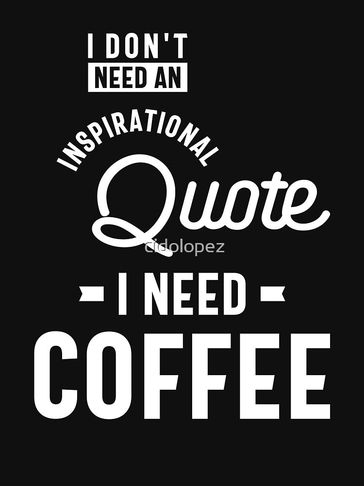 I Don't Need an Inspirational Quote. I Need Coffee by cidolopez