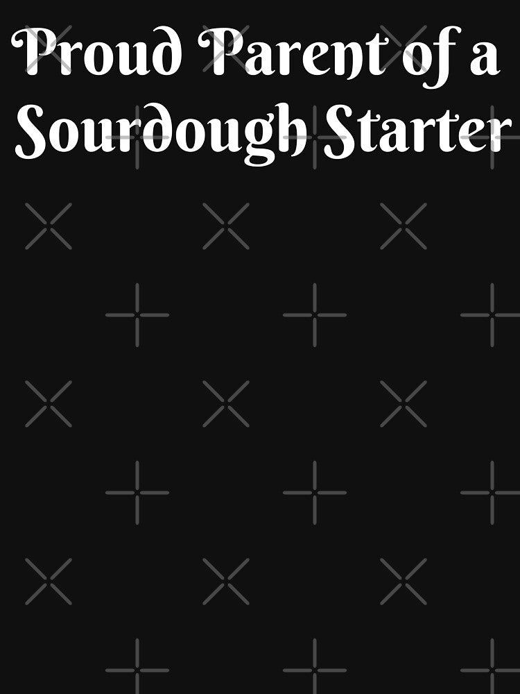 Proud Parent of a Sourdough Starter by Idontwannaknow