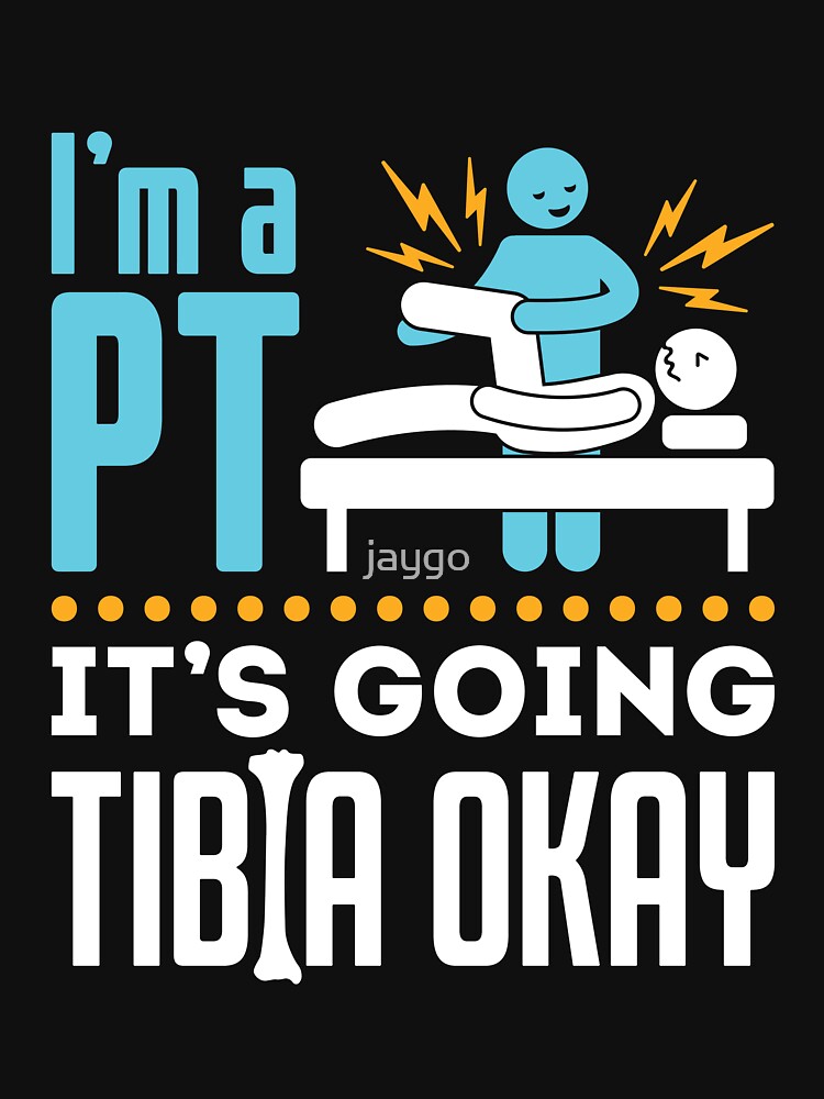 Physical Therapy I'm a Physical Therapist It's Going Tibia Okay by jaygo