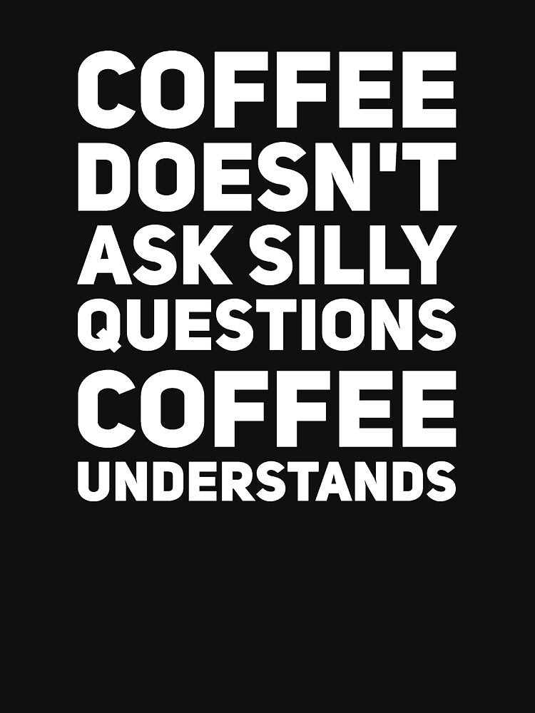 Coffee doesn't ask silly questions coffee understands by alexmichel91
