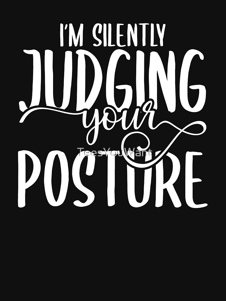 I'm Silently Judging Your Posture by TeesYouWant