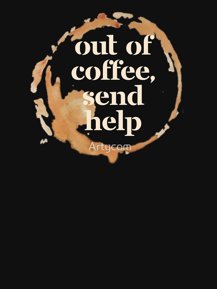 Out of Coffee Send Help - Black Funny Coffee Lover Gift for Caffeine Addicts by Artycom