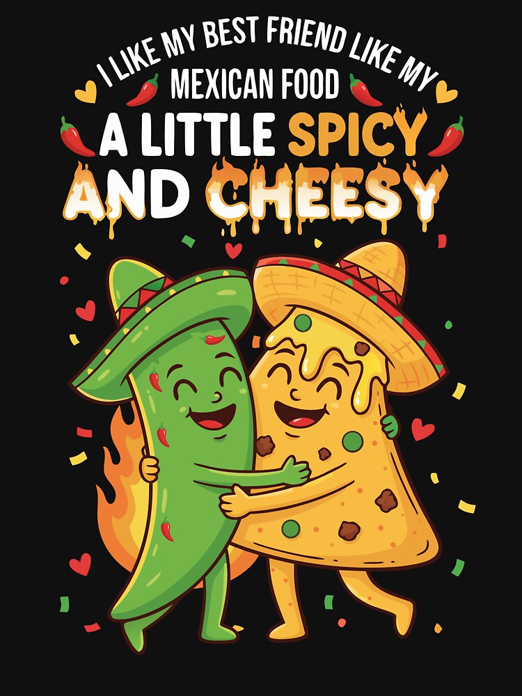 Funny Mexican Food Quote ,I Like My Best Friend Like My Mexican Food A Little Spicy And Cheesy by onemood