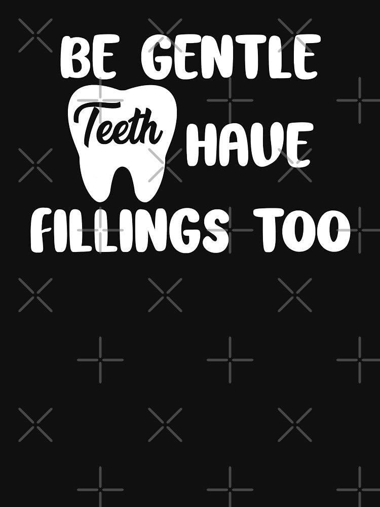 Be Gentle Teeth Have Fillings Too Tooth Dental Humor Dentist by NevaehRey