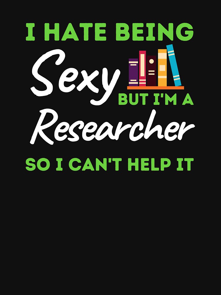 I Hate Being Sexy But I'm A Researcher So I Can't Help It by bifkee19