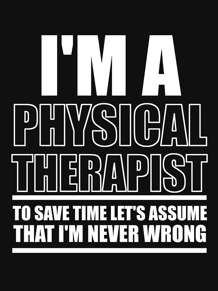 I'm A Physical Therapy To Save Time Let's Assume That I'm Never Wrong : Funny Physical Therapist T-shirt Coworker Gag Gift For Men And Women by Letaf