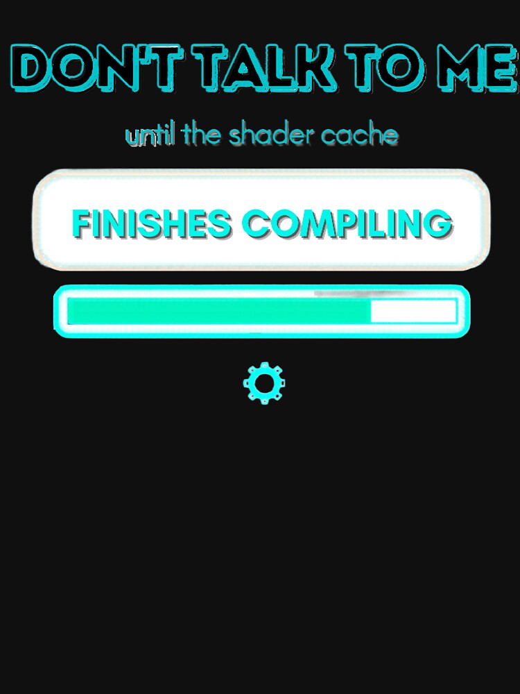 Don't Talk To Me Until Shader Cache Finishes Compiling by PacketLossCo