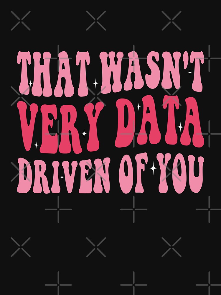 That Wasn't Very Data Driven Of You Data Analyst Corporate Professional Humor by PopStars1993