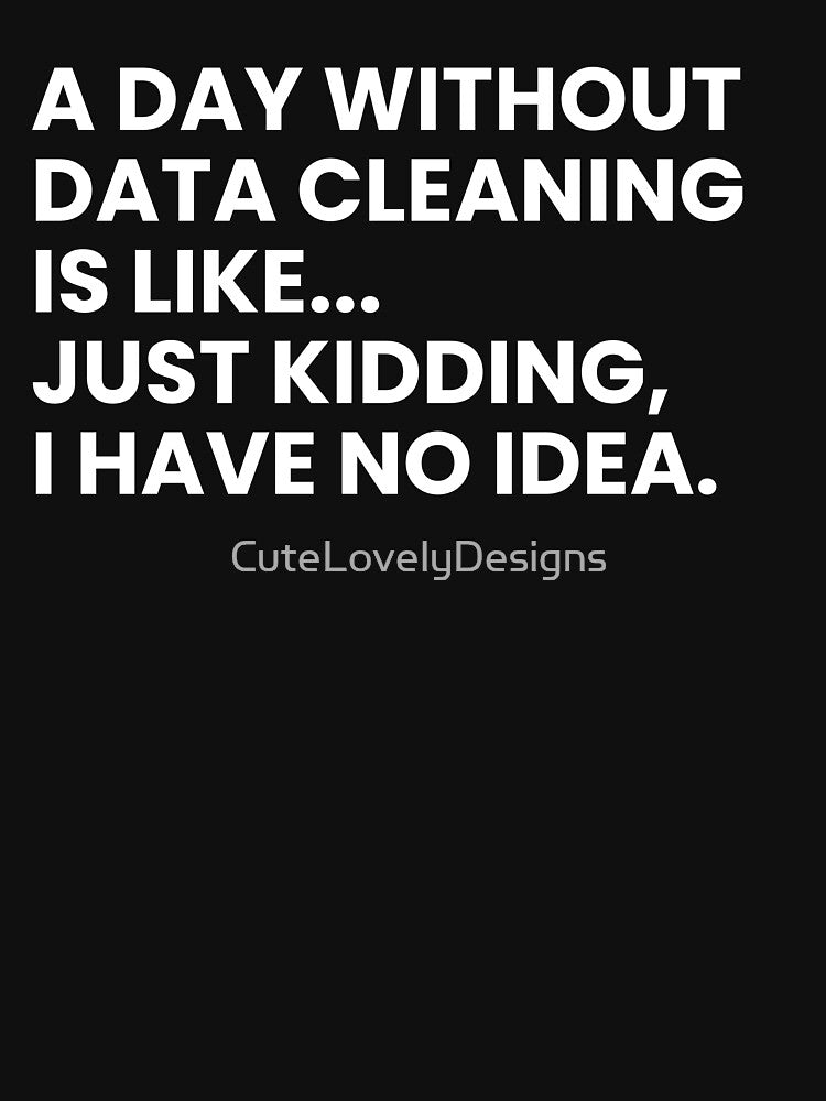 A Day Without Data Cleaning Is Like Just Kidding I Have No Idea Funny Data Analyst by CuteLovelyDesigns