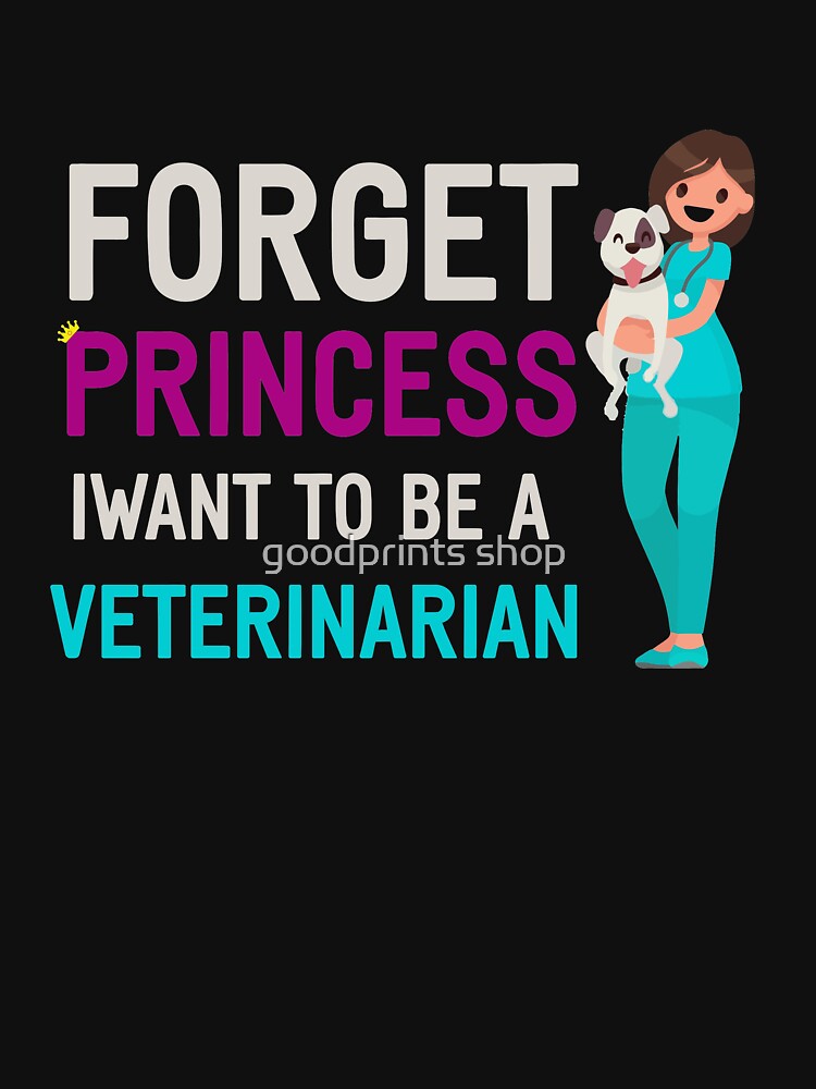 Forget Princess I Want To Be A Veterinarian by goodprints shop