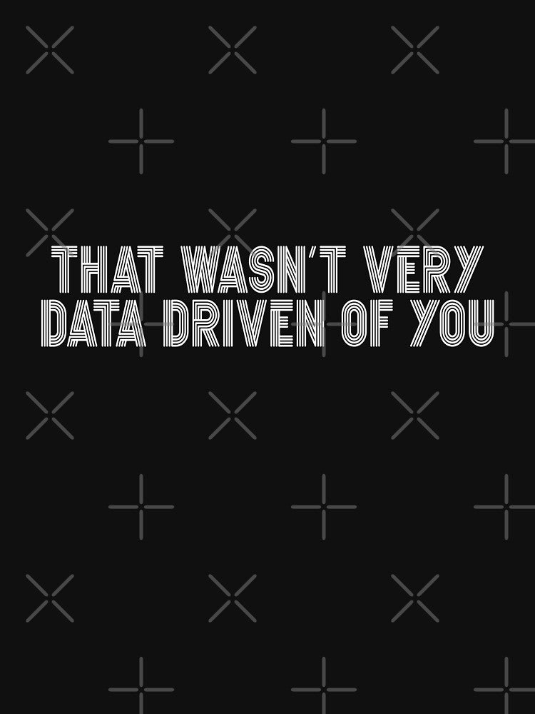 That Wasn't Very Data Driven Of You Data Analyst Scientist Funny Business Intelligence by PopStars1993