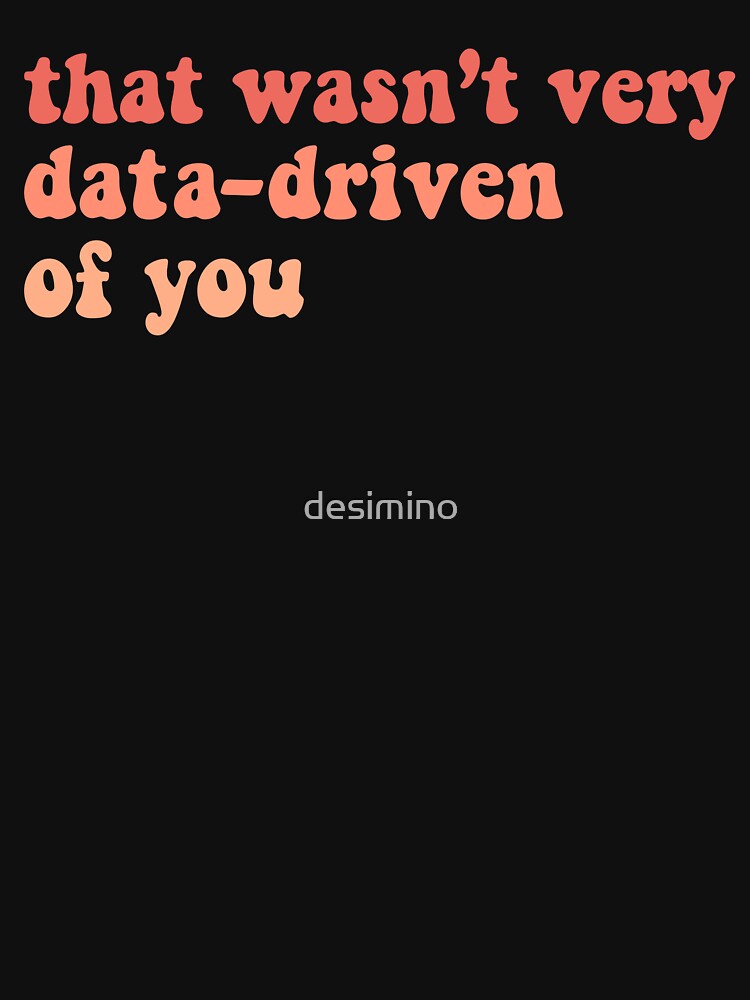 That Wasn't Very Data Driven Of You Funny Data Science by desimino