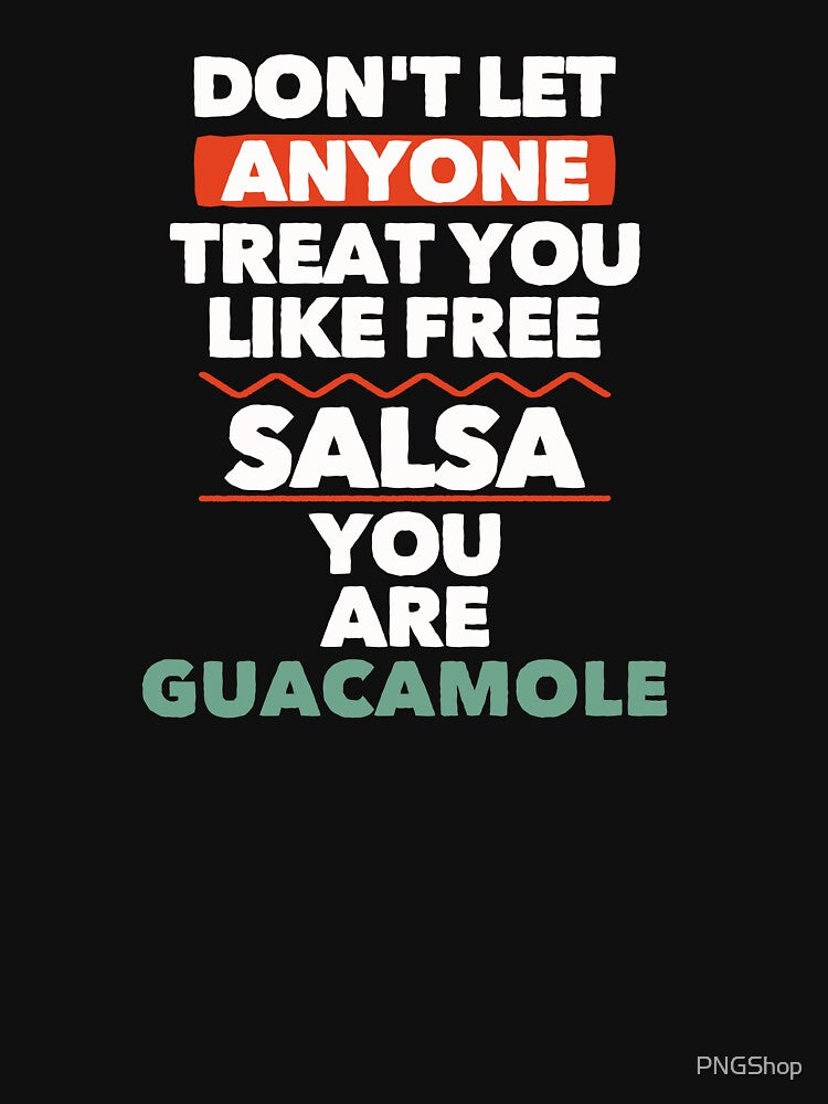 Dont Let Anyone Treat You Like Free Salsa You Are Guacamole by PNGShop