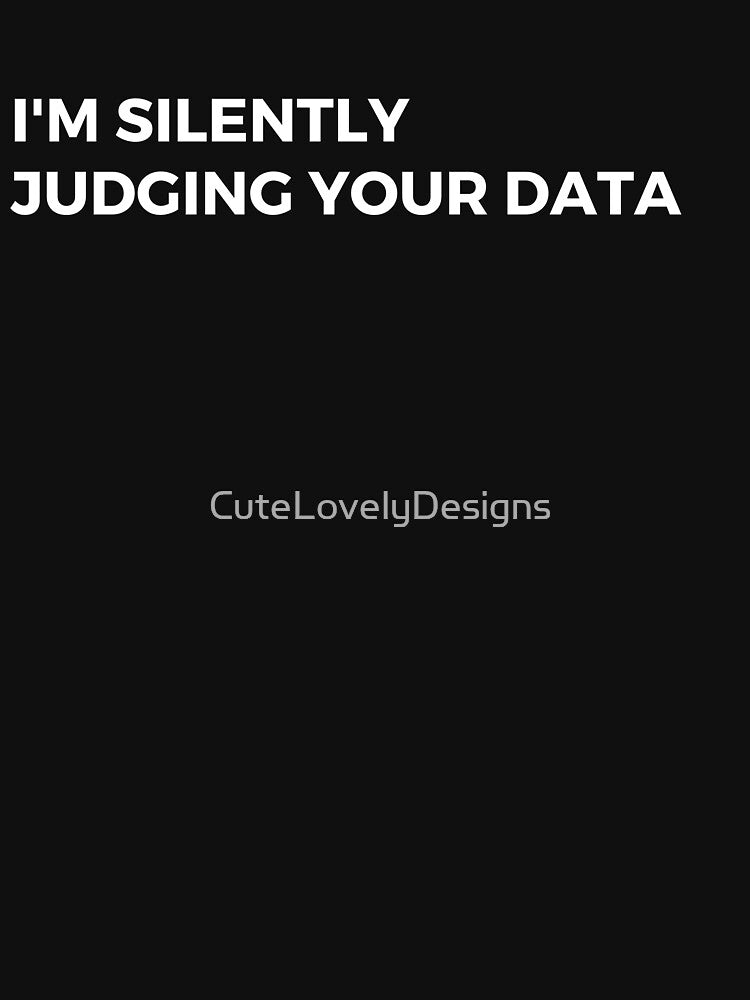 Data Analyst: I'm Silently Judging Your Data Funny by CuteLovelyDesigns