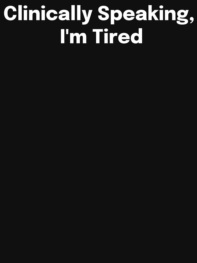 Clinically Speaking, I'm Tired by SimplyTees247