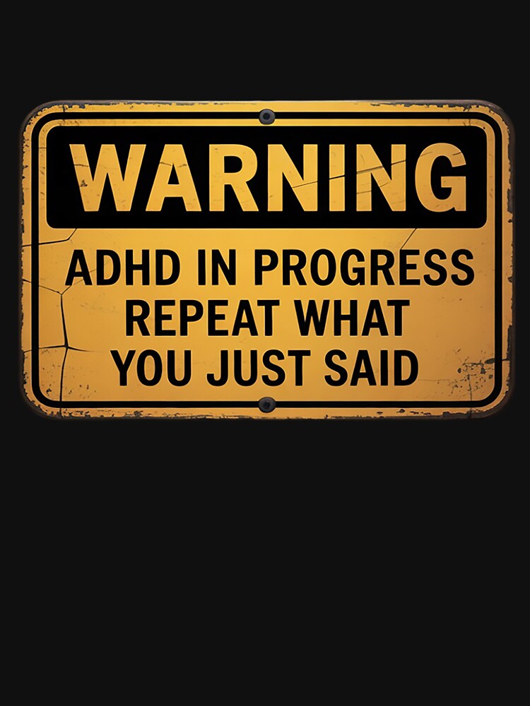 ADHD ADHD In Progress Repeat What You Just Said by RatCurry