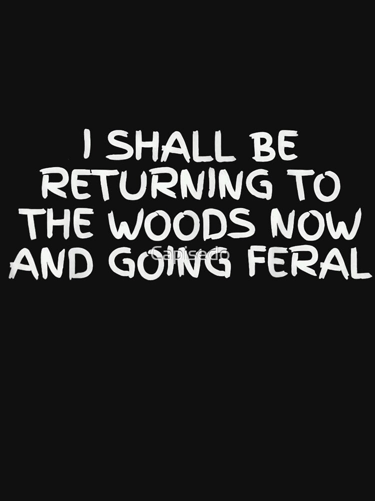 I Shall Be Returning To The Woods Now And Going Feral by Capisedo