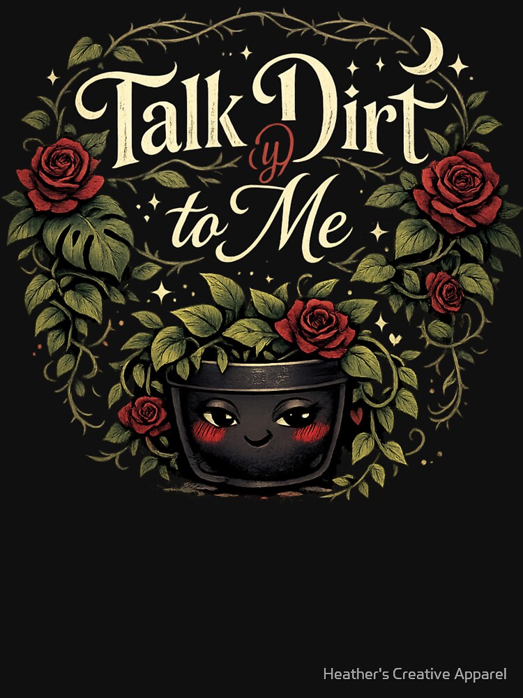 Talk Dirt(y) to Me Gothic Cute Plant Lover Shirt by Heather's Creative Apparel