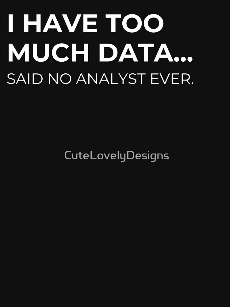 Data Analyst: I Have Too Much Data Said No Analyst Ever Funny Data by CuteLovelyDesigns