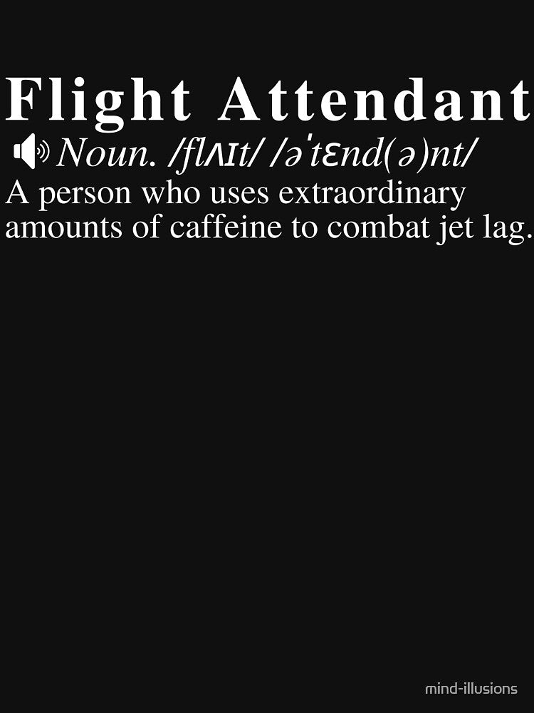 Funny Flight Attendant Definition: A person who uses extraordinary amounts of caffeine to combat jet lag. by mind-illusions