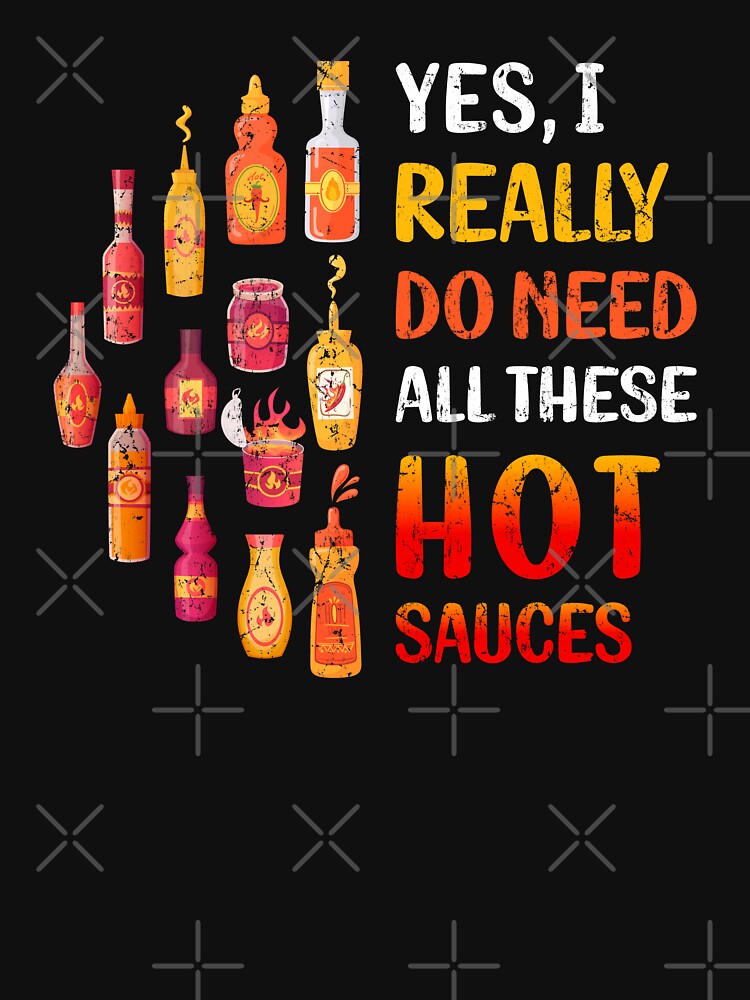 Funny Spicy Food Lover Tee - Yes, I Really Do Need All These Hot Sauces by Pingestre
