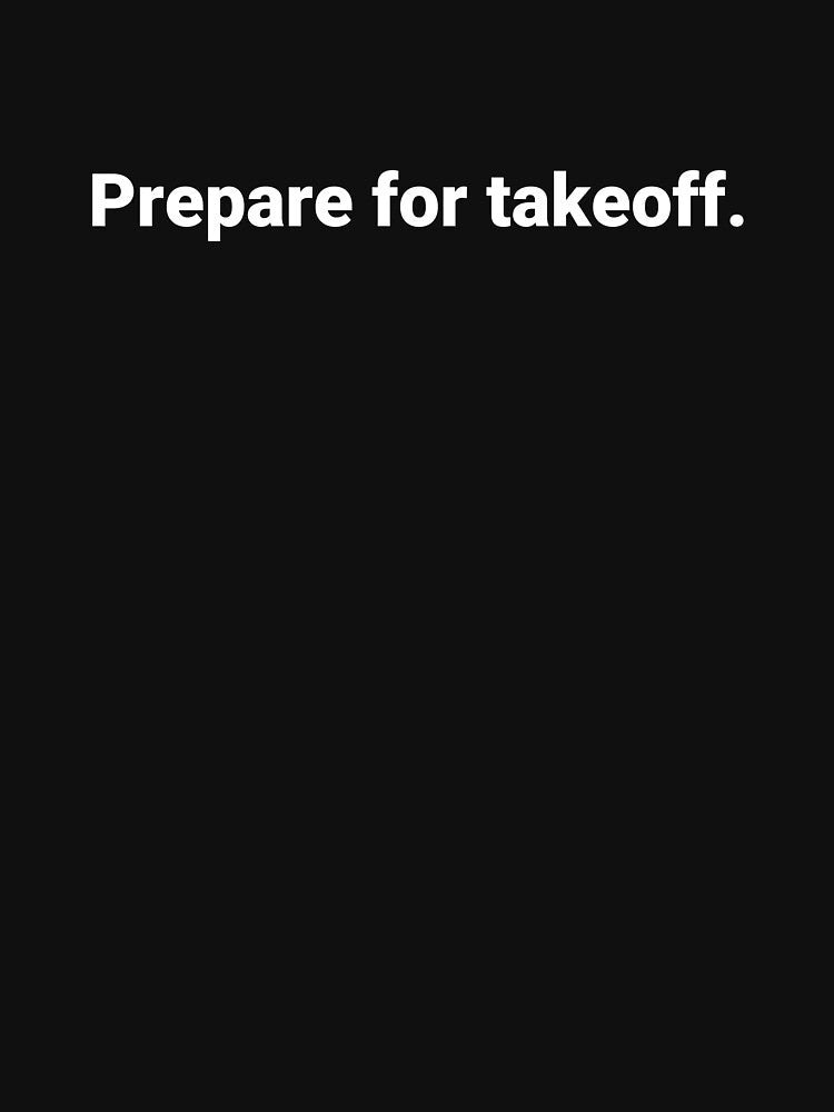 Prepare for takeoff. by Text-based T-Shirts and Gifts
