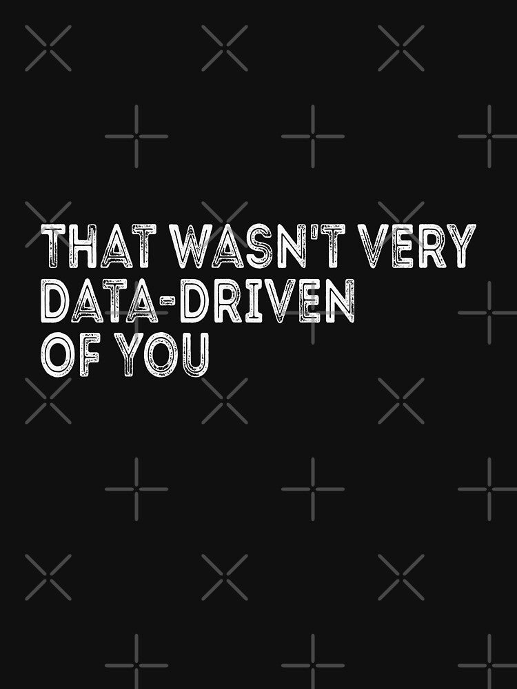 That Wasn't Very Data-Driven Of You Data Scientist Analyst Engineer by PopStars1993