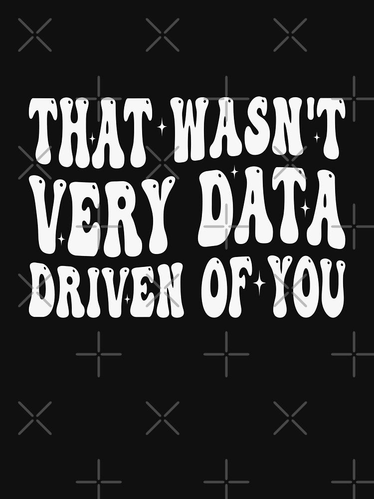 That Wasn't Very Data Driven Of You Data Analyst Scientist Humor by PopStars1993