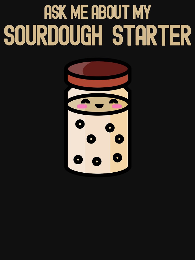 Ask Me About My Sourdough Starter by AnneJoyDesigns