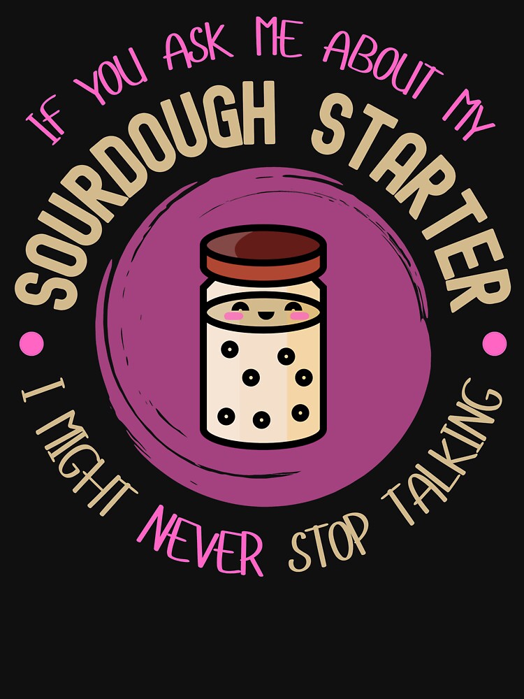 If You Ask Me About My Sourdough Starter, I Might Never Stop Talking by AnneJoyDesigns
