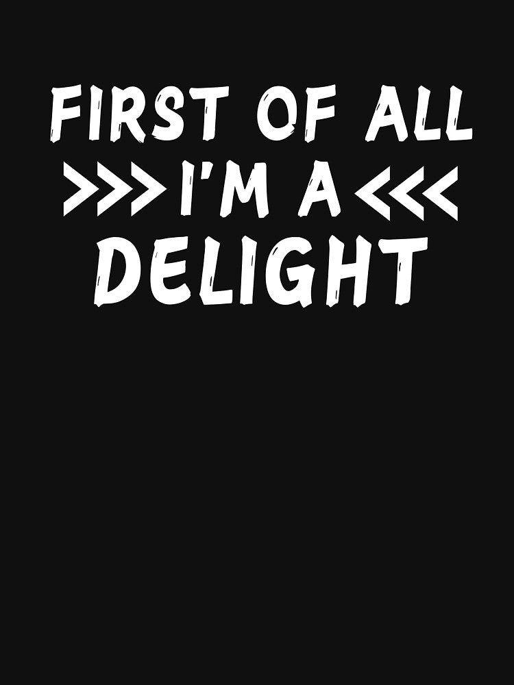 First Of All I'm A Delight Funny Saying Men Women by SlocifieShop