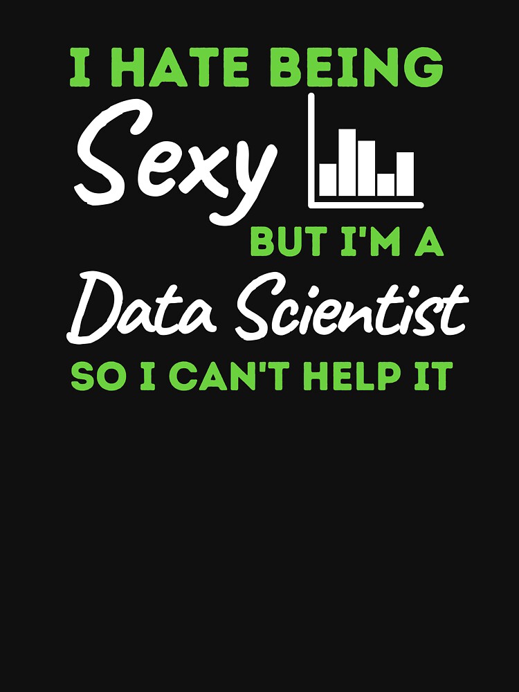 I Hate Being Sexy But I'm A Data Scientist So I Can't Help It by bifkee19