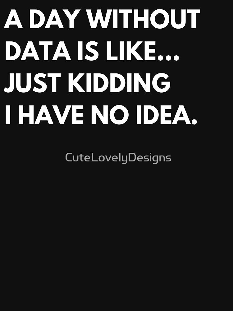 A Day Without Data Is Like Just Kidding I Have No Idea Funny Data Analyst by CuteLovelyDesigns