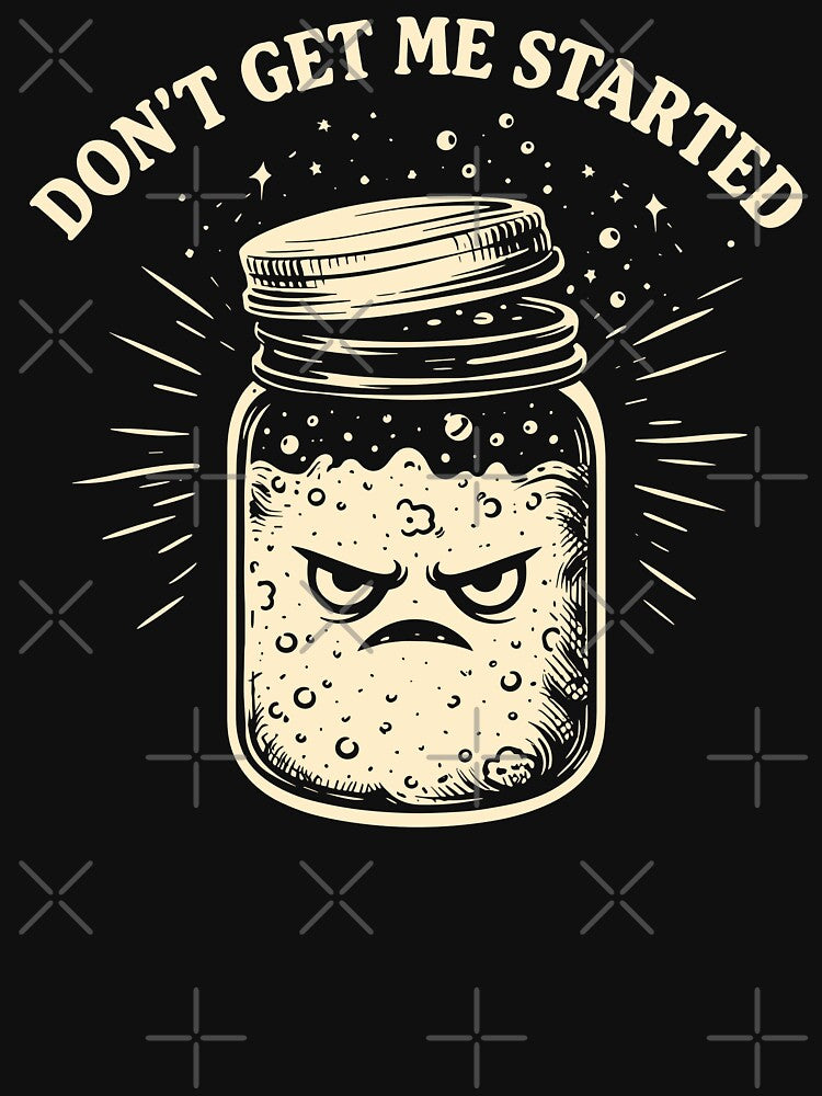 Don’t Get Me Started Funny Sourdough Baker by TKsTees
