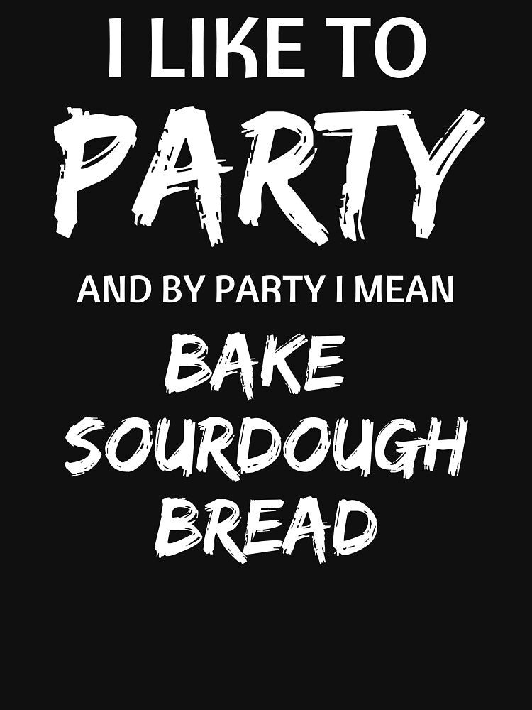 I Like to Party, and By Party I Mean Bake Sourdough Bread by AnneJoyDesigns