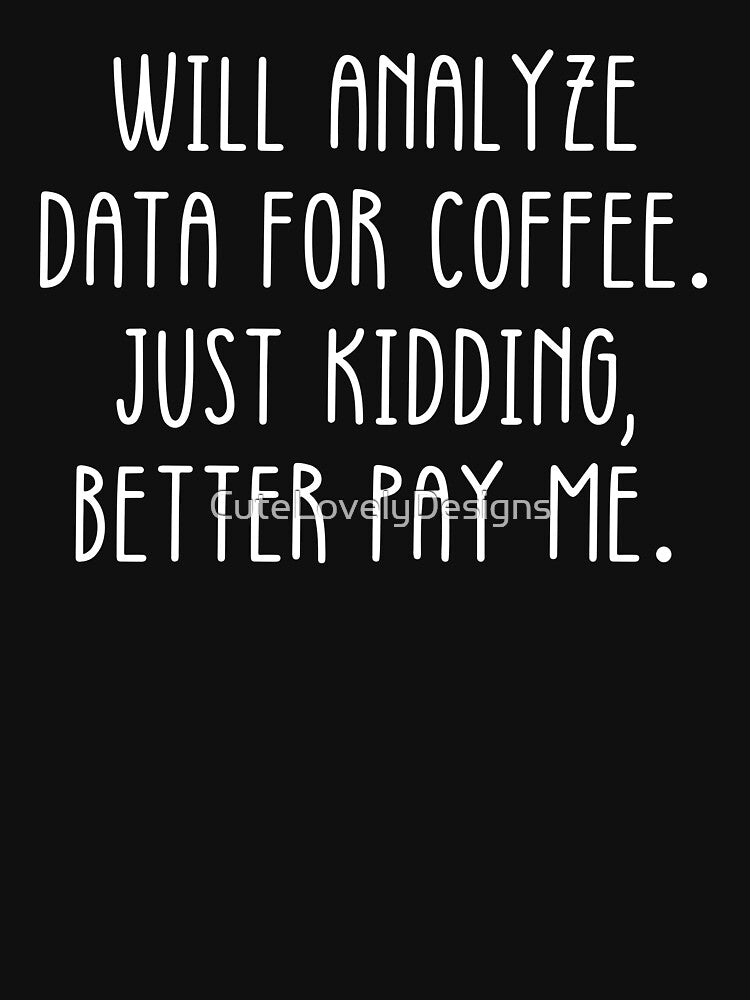 Data Analyst: Will Analyze Data For Coffee Just Kidding Better Pay Me Funny Data by CuteLovelyDesigns