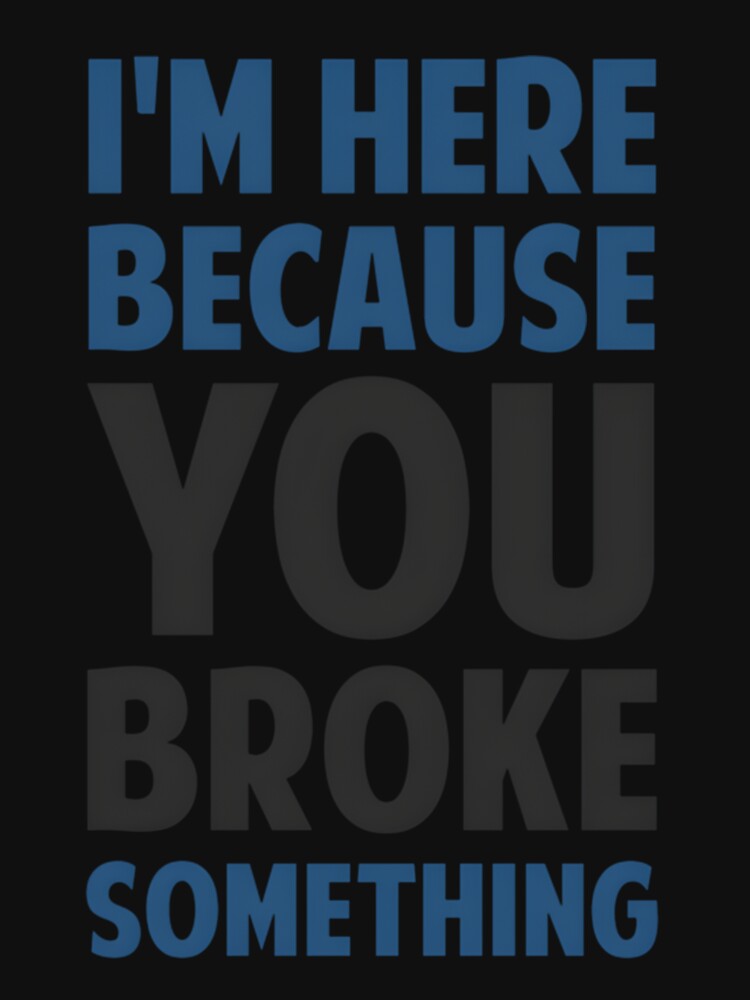 I’m Here Because You Broke Something by vaplitukh86